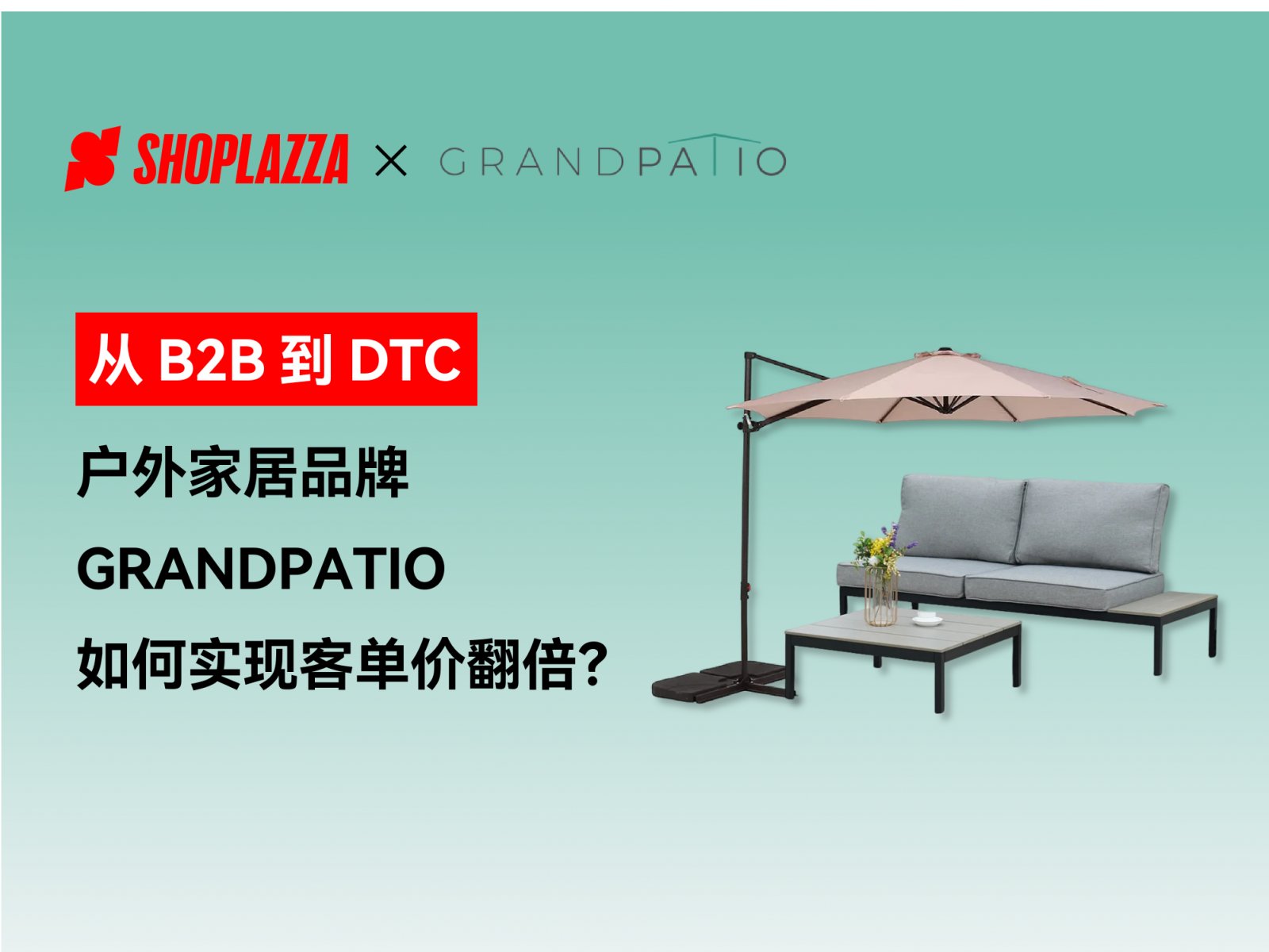 从 B2B 到 DTC：户外家居品牌 GRANDPATIO 如何通过淡季做品牌、旺季冲销量实现客单价翻倍？